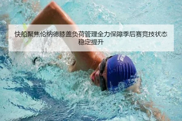 快船聚焦伦纳德膝盖负荷管理全力保障季后赛竞技状态稳定提升