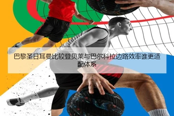巴黎圣日耳曼比较登贝莱与巴尔科拉边路效率谁更适配体系