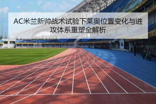 AC米兰新帅战术试验下莱奥位置变化与进攻体系重塑全解析