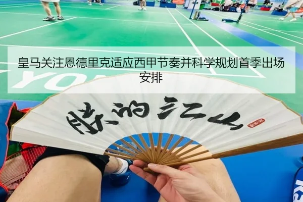 皇马关注恩德里克适应西甲节奏并科学规划首季出场安排