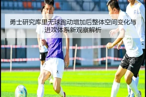 勇士研究库里无球跑动增加后整体空间变化与进攻体系新观察解析