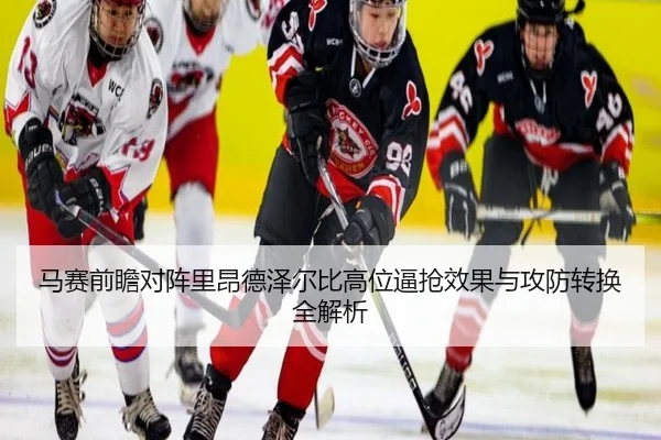 马赛前瞻对阵里昂德泽尔比高位逼抢效果与攻防转换全解析