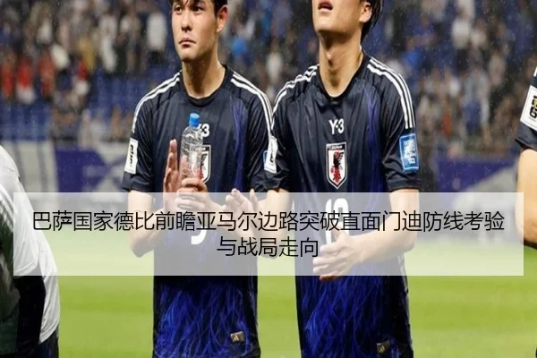 巴萨国家德比前瞻亚马尔边路突破直面门迪防线考验与战局走向