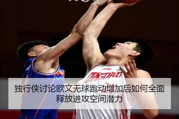 独行侠讨论欧文无球跑动增加后如何全面释放进攻空间潜力