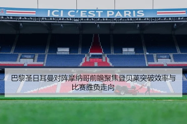 巴黎圣日耳曼对阵摩纳哥前瞻聚焦登贝莱突破效率与比赛胜负走向