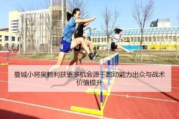 曼城小将奥赖利获更多机会源于跑动能力出众与战术价值提升