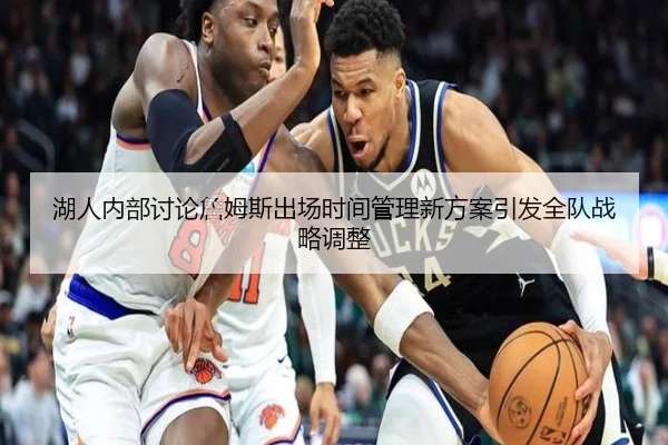 湖人内部讨论詹姆斯出场时间管理新方案引发全队战略调整