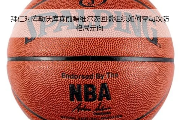 拜仁对阵勒沃库森前瞻维尔茨回撤组织如何牵动攻防格局走向