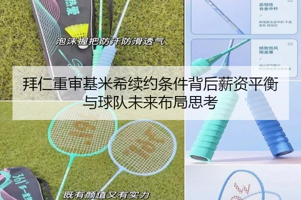 拜仁重审基米希续约条件背后薪资平衡与球队未来布局思考