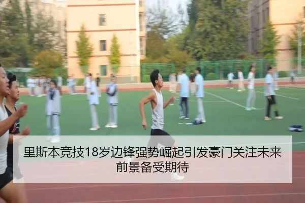 里斯本竞技18岁边锋强势崛起引发豪门关注未来前景备受期待