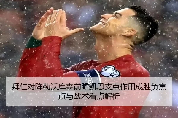 拜仁对阵勒沃库森前瞻凯恩支点作用成胜负焦点与战术看点解析